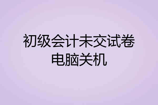 初级会计未交试卷电脑关机