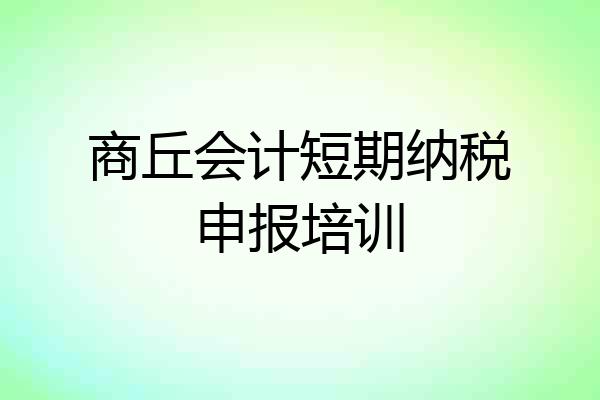 商丘会计短期纳税申报培训