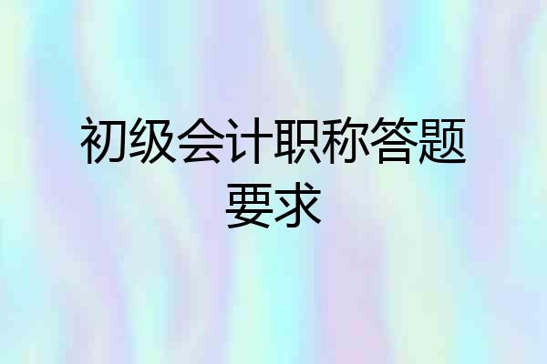初级会计职称答题要求
