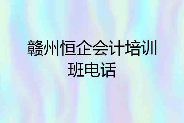 赣州恒企会计培训班电话