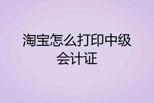 淘宝怎么打印中级会计证