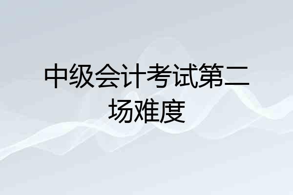 中级会计考试第二场难度