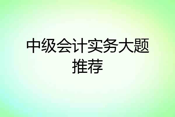 中级会计实务大题推荐