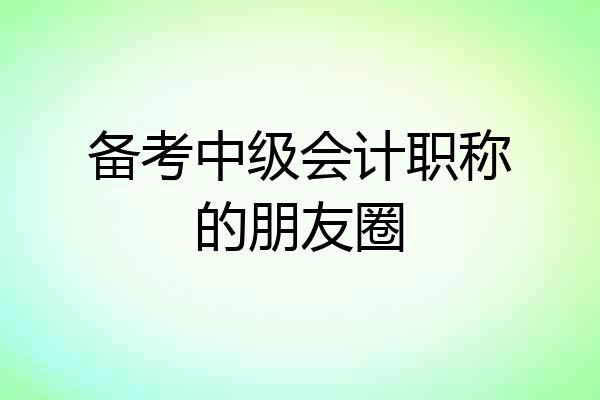 备考中级会计职称的朋友圈