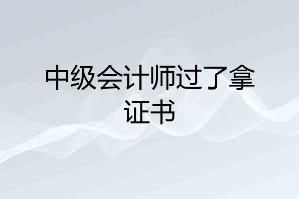 中级会计师过了拿证书