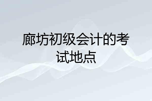 廊坊初级会计的考试地点