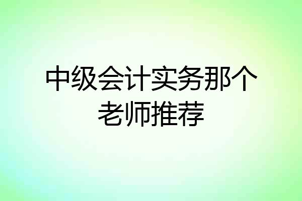 中级会计实务那个老师推荐