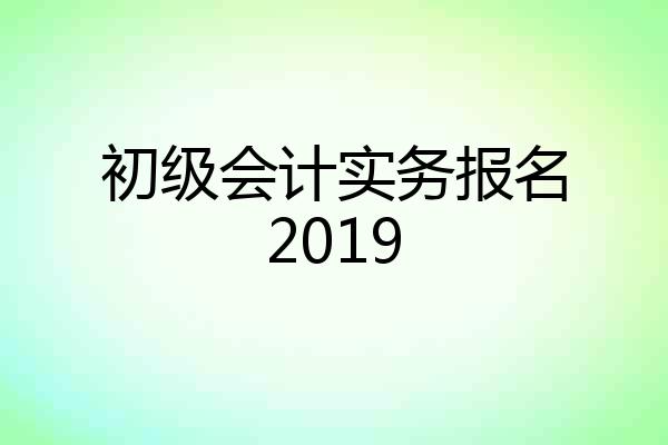 初级会计实务报名2019