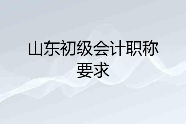 山东初级会计职称要求