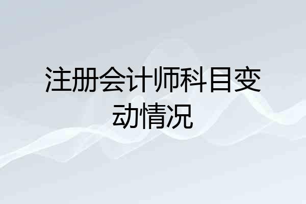 注册会计师科目变动情况