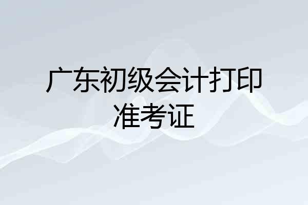 广东初级会计打印准考证
