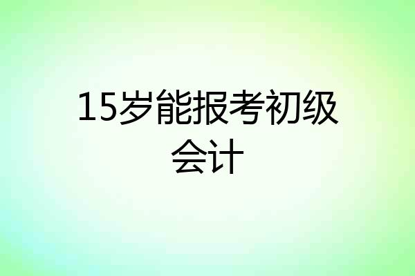 15岁能报考初级会计