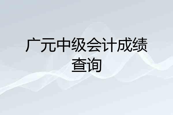 广元中级会计成绩查询