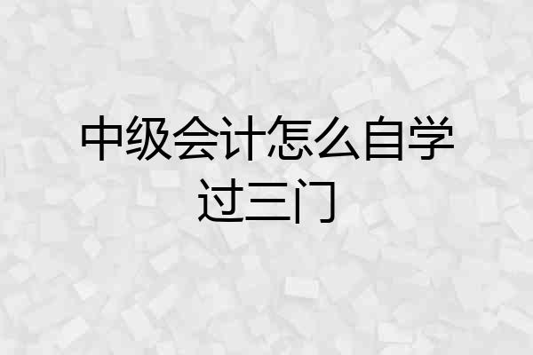 中级会计怎么自学过三门