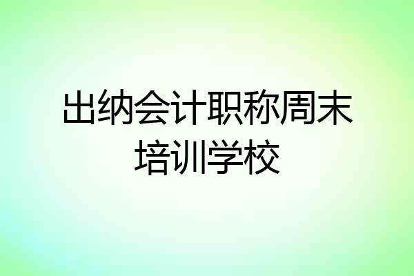 出纳会计职称周末培训学校