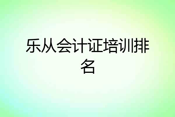 乐从会计证培训排名