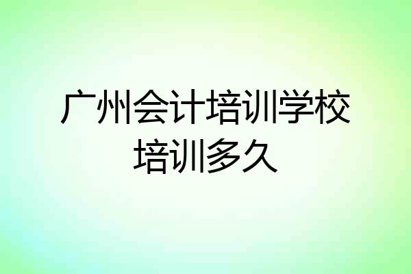 广州会计培训学校培训多久