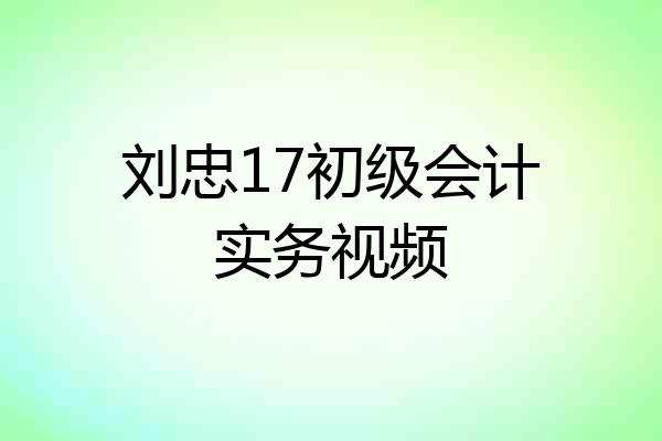 刘忠17初级会计实务视频
