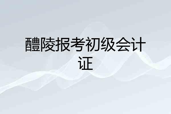 醴陵报考初级会计证