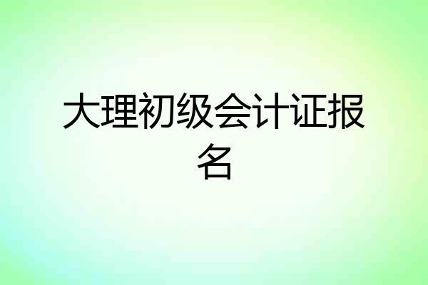 大理初级会计证报名