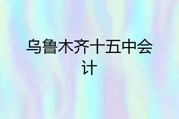 乌鲁木齐十五中会计
