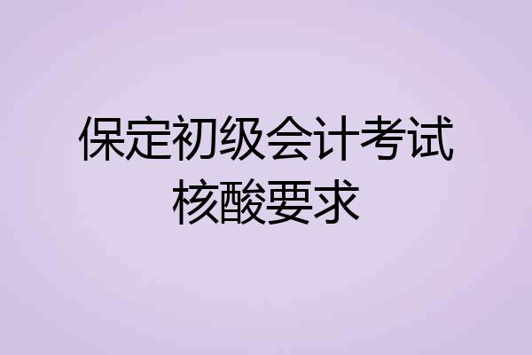 保定初级会计考试核酸要求