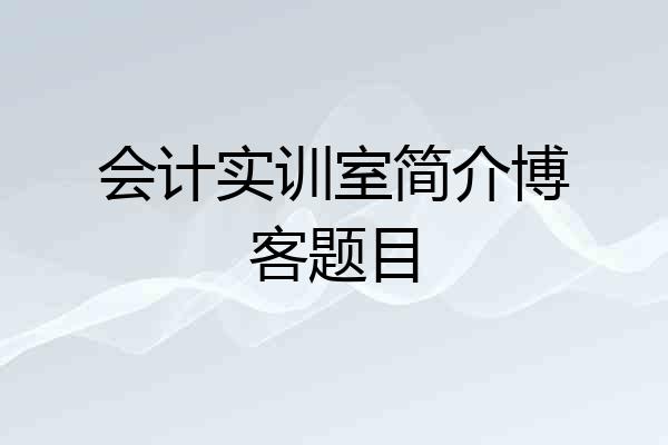 会计实训室简介博客题目