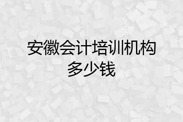 安徽会计培训机构多少钱