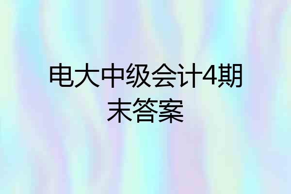 电大中级会计4期末答案