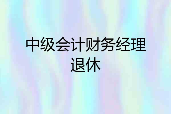 中级会计财务经理退休