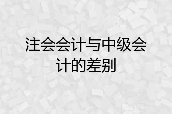 注会会计与中级会计的差别