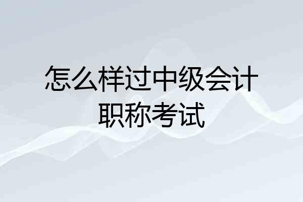 怎么样过中级会计职称考试