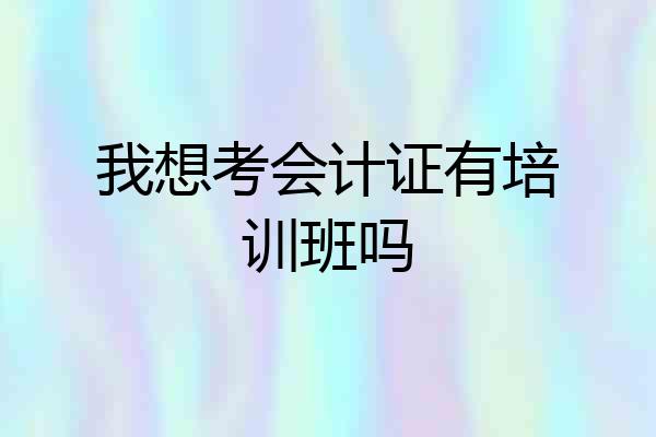 我想考会计证有培训班吗