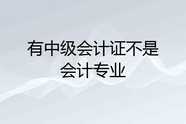 有中级会计证不是会计专业