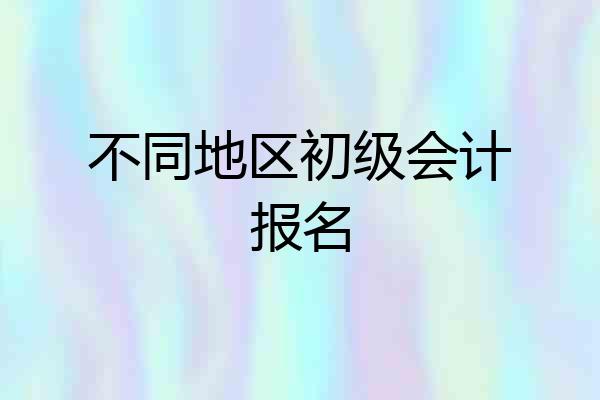 不同地区初级会计报名