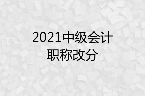 2021中级会计职称改分