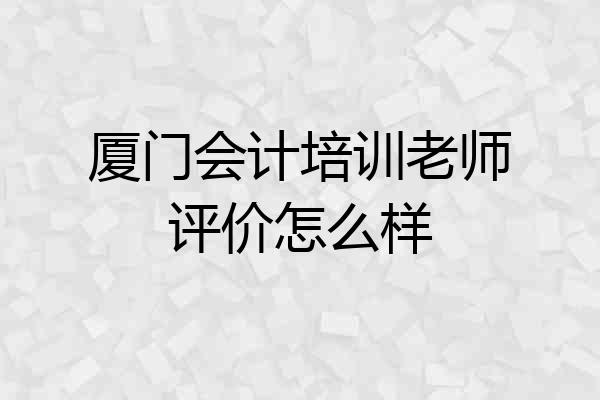 厦门会计培训老师评价怎么样