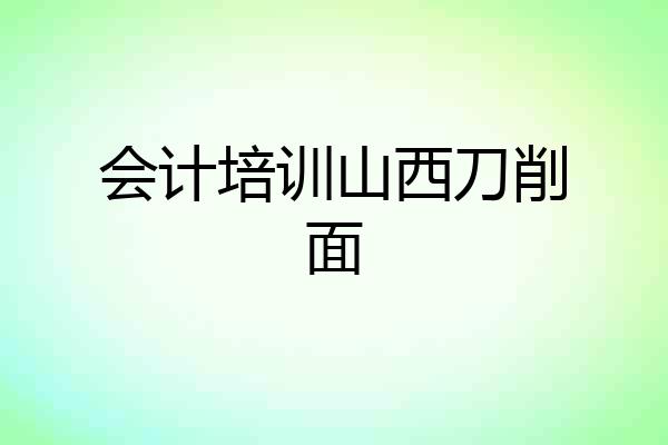 会计培训山西刀削面