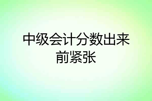 中级会计分数出来前紧张