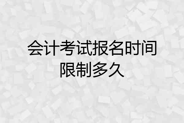 会计考试报名时间限制多久