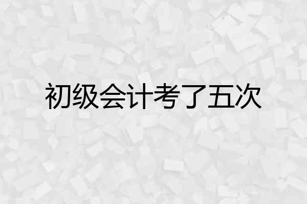 初级会计考了五次