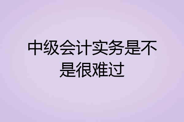 中级会计实务是不是很难过