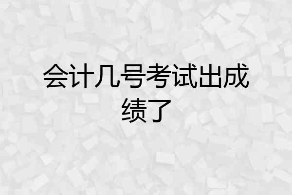 会计几号考试出成绩了