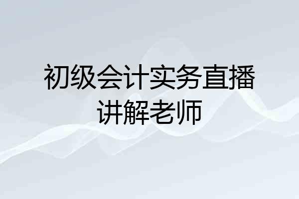 初级会计实务直播讲解老师