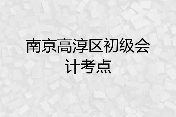 南京高淳区初级会计考点