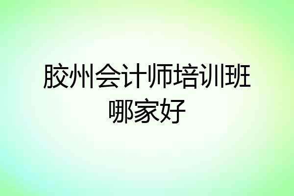 胶州会计师培训班哪家好