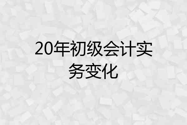 20年初级会计实务变化