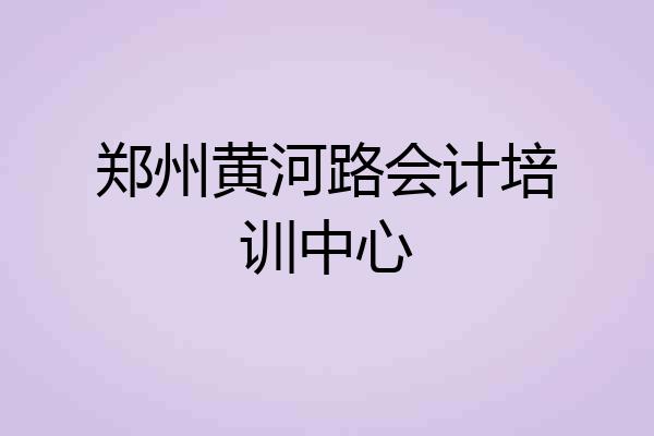 郑州黄河路会计培训中心