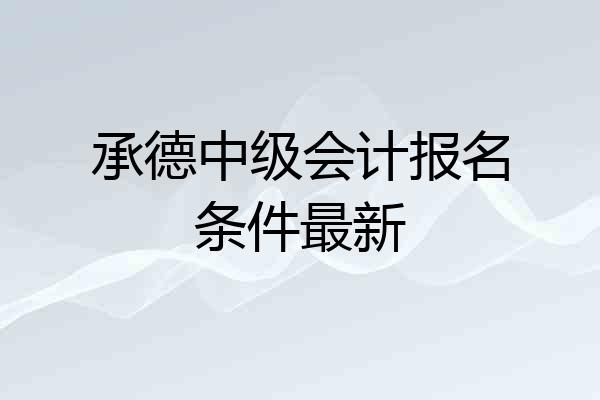 承德中级会计报名条件最新