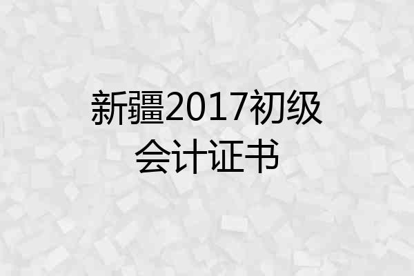 新疆2017初级会计证书